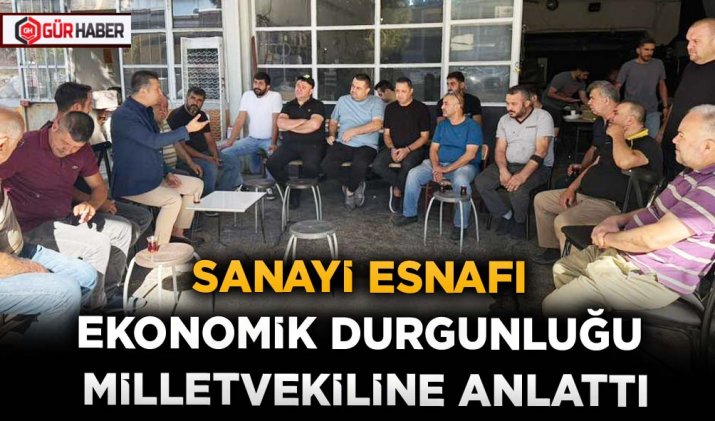 SANAYİ ESNAFI EKONOMİK DURGUNLUĞU MİLLETVEKİLİNE ANLATTI