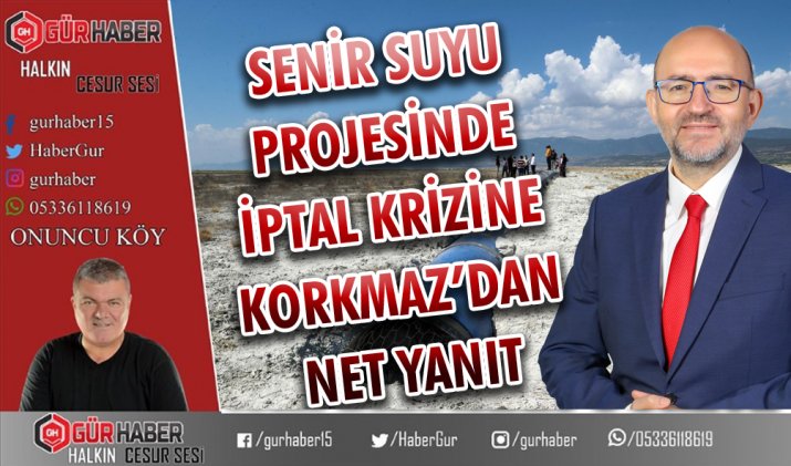 SENİR SUYU PROJESİNDE İPTAL KRİZİNE KORKMAZ’DAN NET YANIT