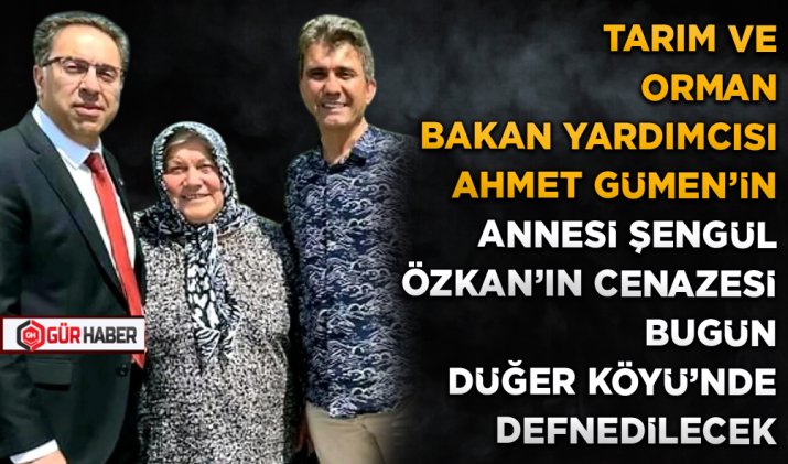 TARIM VE ORMAN BAKAN YARDIMCISI AHMET GÜMEN'İN ANNESİ ŞENGÜL ÖZKAN'IN CENAZESİ BUGÜN DÜĞER KÖYÜ'NDE DEFNEDİLECEK