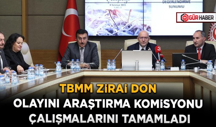 TBMM ZİRAİ DON OLAYINI ARAŞTIRMA KOMİSYONU ÇALIŞMALARINI TAMAMLADI