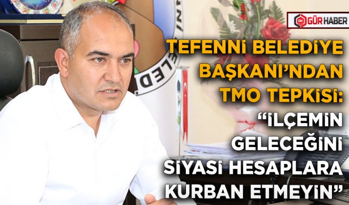 TEFENNİ BELEDİYE BAŞKANI’NDAN TMO TEPKİSİ: 