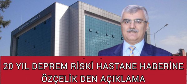 20 YILDIR DEPREM RİSKLİ HASTANE HABERİNE ÖZÇELİK DEN AÇIKLAMA