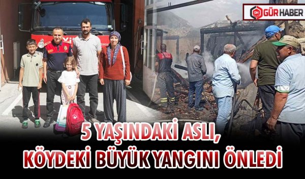 5 YAŞINDAKİ ASLI, KÖYDEKİ BÜYÜK YANGINI ÖNLEDİ