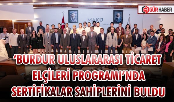 ‘BURDUR ULUSLARARASI TİCARET ELÇİLERİ PROGRAMI’NDA SERTİFİKALAR SAHİPLERİNİ BULDU