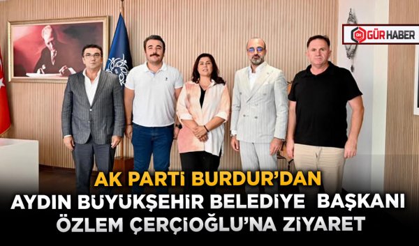 AK PARTİ BURDUR’DAN AYDIN BÜYÜKŞEHİR BELEDİYE BAŞKANI ÖZLEM ÇERÇİOĞLU’NA ZİYARET