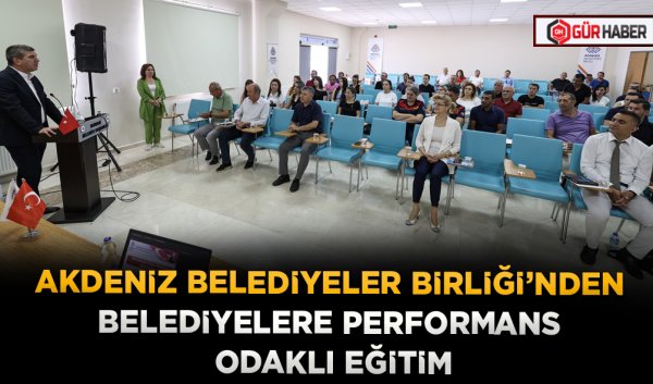 AKDENİZ BELEDİYELER BİRLİĞİ’NDEN BELEDİYELERE PERFORMANS ODAKLI EĞİTİM