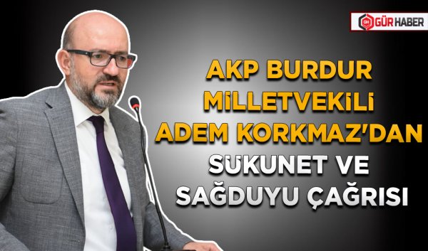 AKP BURDUR MİLLETVEKİLİ ADEM KORKMAZ'DAN SÜKUNET VE SAĞDUYU ÇAĞRISI
