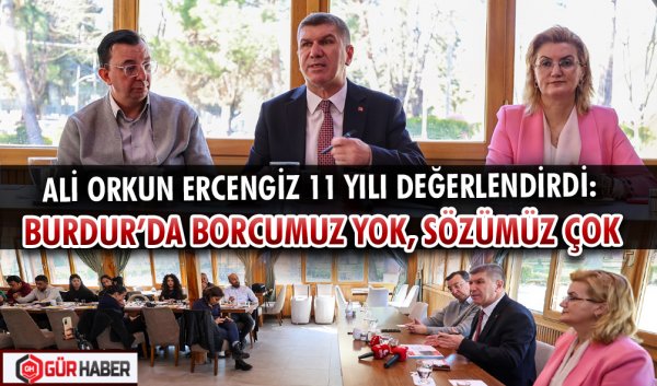 ALİ ORKUN ERCENGİZ 11 YILI DEĞERLENDİRDİ:  BURDUR’DA BORCUMUZ YOK, SÖZÜMÜZ ÇOK
