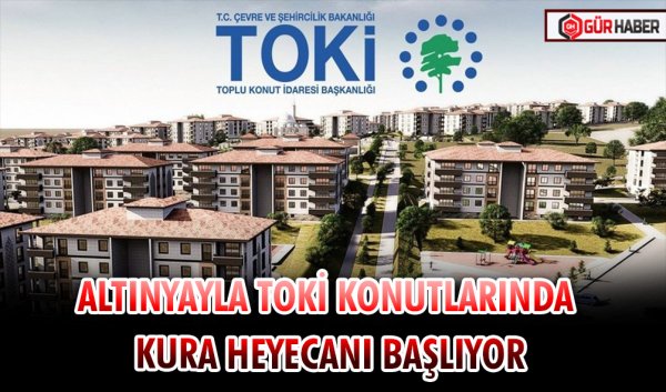 ALTINYAYLA TOKİ KONUTLARINDA KURA HEYECANI BAŞLIYOR