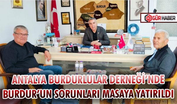 ANTALYA BURDURLULAR DERNEĞİ’NDE BURDUR’UN SORUNLARI MASAYA YATIRILDI
