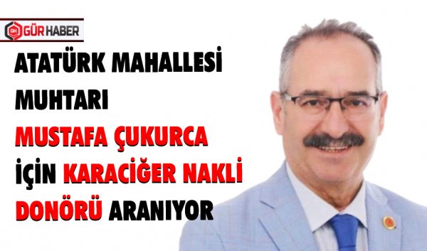 ATATÜRK MAHALLESİ MUHTARI MUSTAFA ÇUKURCA İÇİN KARACİĞER NAKLİ DONÖRÜ ARANIYOR