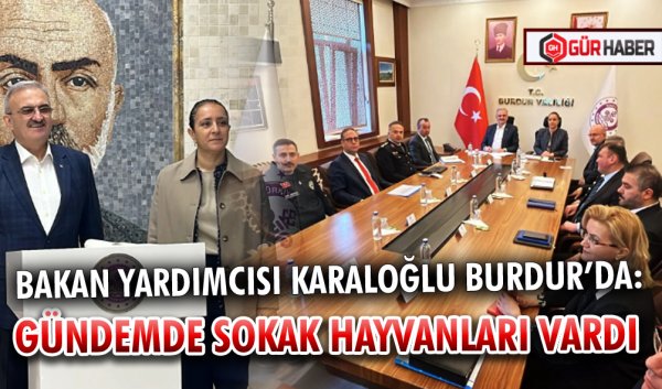 BAKAN YARDIMCISI KARALOĞLU BURDUR’DA: GÜNDEMDE SOKAK HAYVANLARI VARDI