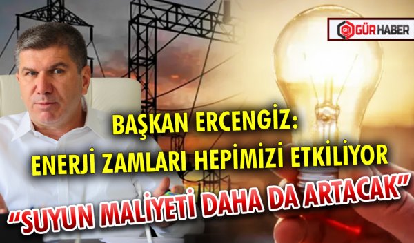 BAŞKAN ERCENGİZ: ENERJİ ZAMLARI HEPİMİZİ ETKİLİYOR 