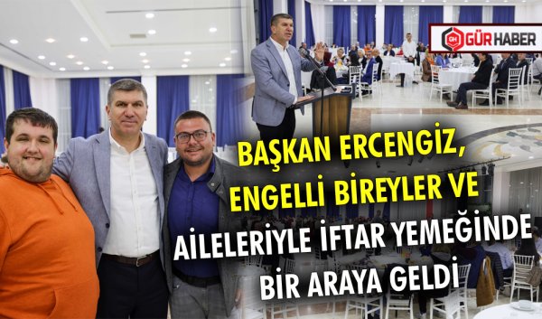 BAŞKAN ERCENGİZ, ENGELLİ BİREYLER VE AİLELERİYLE İFTAR YEMEĞİNDE BİR ARAYA GELDİ