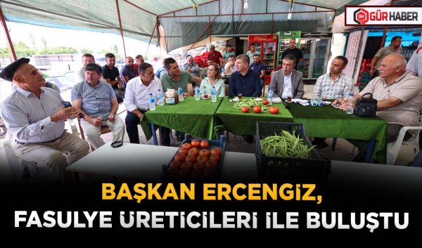 BAŞKAN ERCENGİZ, FASULYE ÜRETİCİLERİ İLE BULUŞTU 
