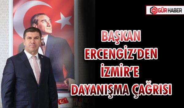 BAŞKAN ERCENGİZ’DEN İZMİR’E DAYANIŞMA ÇAĞRISI