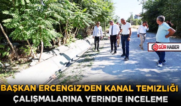 BAŞKAN ERCENGİZ’DEN KANAL TEMİZLİĞİ ÇALIŞMALARINA YERİNDE İNCELEME