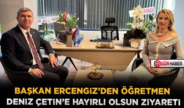 BAŞKAN ERCENGİZ'DEN ÖĞRETMEN DENİZ ÇETİN'E HAYIRLI OLSUN ZİYARETİ