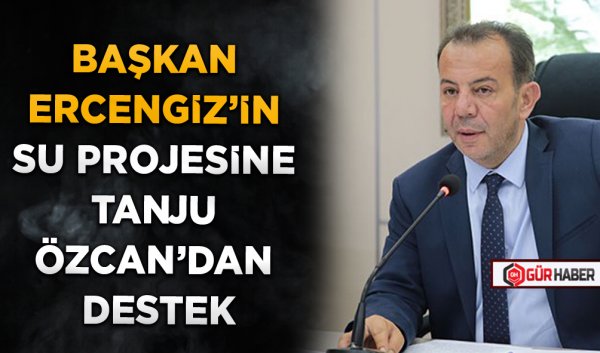BAŞKAN ERCENGİZ’İN SU PROJESİNE TANJU ÖZCAN’DAN DESTEK