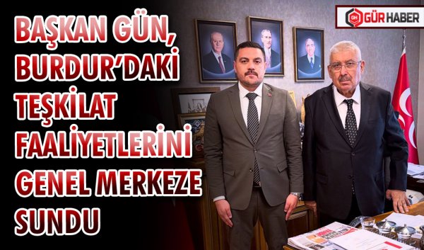 BAŞKAN GÜN, BURDUR’DAKİ TEŞKİLAT FAALİYETLERİNİ GENEL MERKEZE SUNDU