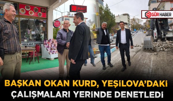 BAŞKAN OKAN KURD, YEŞİLOVA'DAKİ ÇALIŞMALARI YERİNDE DENETLEDİ