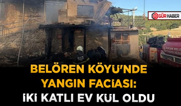 BELÖREN KÖYÜ'NDE YANGIN FACİASI: İKİ KATLI EV KÜL OLDU