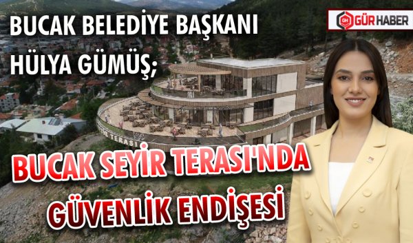BUCAK BELEDİYE BAŞKANI HÜLYA GÜMÜŞ; BUCAK SEYİR TERASI'NDA GÜVENLİK ENDİŞESİ
