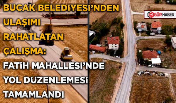 BUCAK BELEDİYESİ'NDEN ULAŞIMI RAHATLATAN ÇALIŞMA: FATİH MAHALLESİ'NDE YOL DÜZENLEMESİ TAMAMLANDI