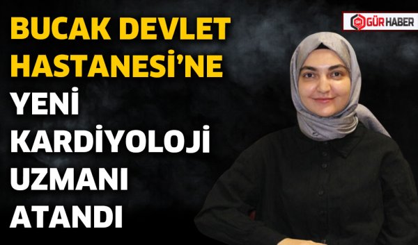 BUCAK DEVLET HASTANESİ'NE YENİ KARDİYOLOJİ UZMANI ATANDI