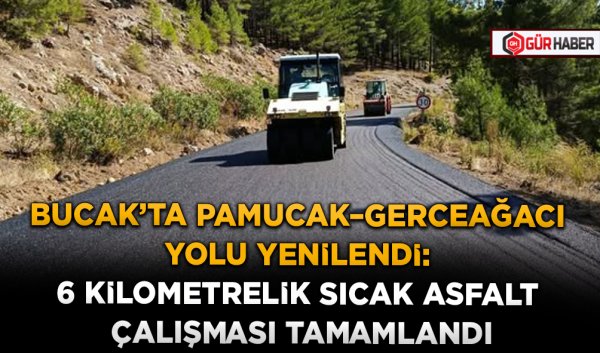 BUCAK'TA PAMUCAK–GERCEAĞACI YOLU YENİLENDİ: 6 KİLOMETRELİK SICAK ASFALT ÇALIŞMASI TAMAMLANDI