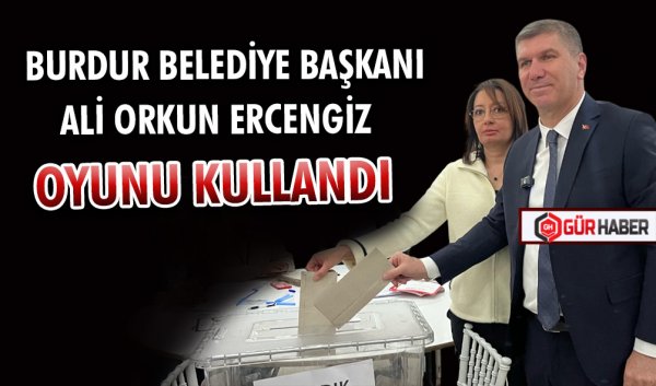 BURDUR BELEDİYE BAŞKANI ALİ ORKUN ERCENGİZ   OYUNU KULLANDI