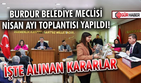 BURDUR BELEDİYE MECLİSİ NİSAN AYI TOPLANTISI YAPILDI! İŞTE ALINAN KARARLAR