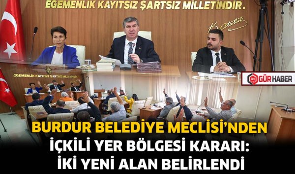 BURDUR BELEDİYE MECLİSİ'NDEN İÇKİLİ YER BÖLGESİ KARARI: İKİ YENİ ALAN BELİRLENDİ