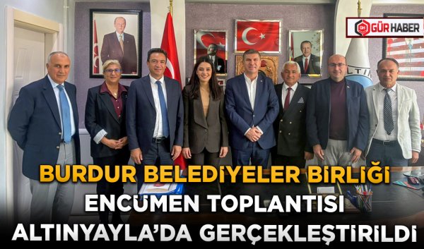 BURDUR BELEDİYELER BİRLİĞİ ENCÜMEN TOPLANTISI ALTINYAYLA'DA GERÇEKLEŞTİRİLDİ