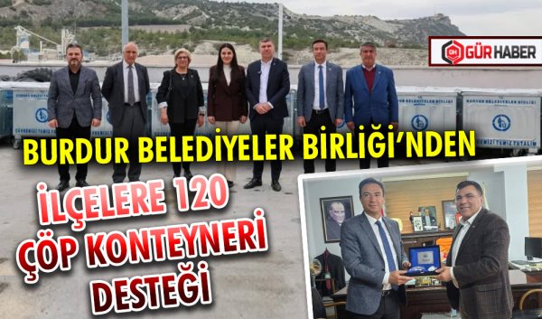 BURDUR BELEDİYELER BİRLİĞİ’NDEN İLÇELERE 120 ÇÖP KONTEYNERİ DESTEĞİ