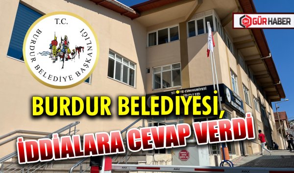 BURDUR BELEDİYESİ, İDDİALARA CEVAP VERDİ