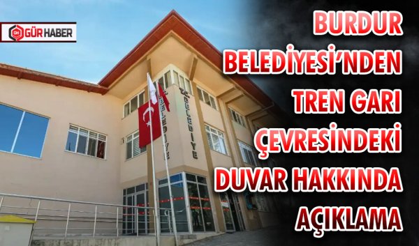 BURDUR BELEDİYESİ'NDEN TREN GARI ÇEVRESİNDEKİ DUVAR HAKKINDA AÇIKLAMA