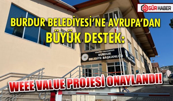BURDUR BELEDİYESİ’NE AVRUPA’DAN BÜYÜK DESTEK: WEEE VALUE PROJESİ ONAYLANDI!