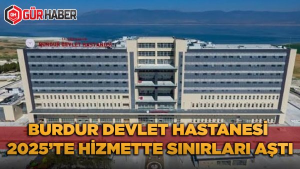 Burdur Devlet Hastanesi 2025'te Hizmette Sınırları Aştı