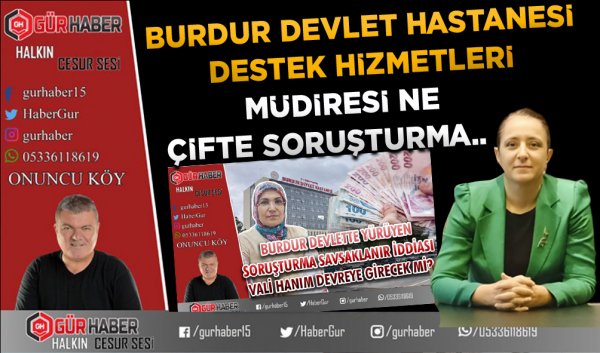 BURDUR DEVLET HASTANESİ DESTEK HİZMETLERİ MÜDİRESİ NE ÇİFTE SORUŞTURMA..