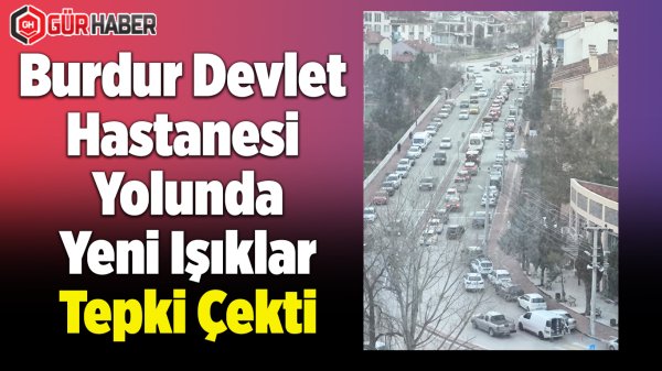 Burdur Devlet Hastanesi Yolunda Yeni Işıklar Tepki Çekti