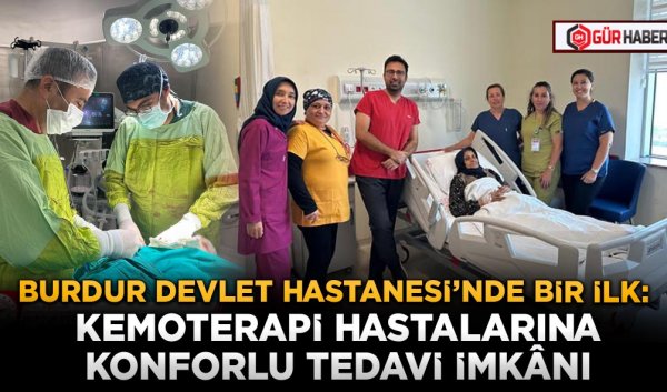 BURDUR DEVLET HASTANESİ’NDE BİR İLK: KEMOTERAPİ HASTALARINA KONFORLU TEDAVİ İMKÂNI