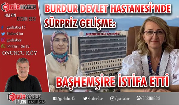 BURDUR DEVLET HASTANESİ’NDE SÜRPRİZ GELİŞME: BAŞHEMŞİRE İSTİFA ETTİ