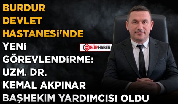 BURDUR DEVLET HASTANESİ'NDE YENİ GÖREVLENDİRME: UZM. DR. KEMAL AKPINAR BAŞHEKİM YARDIMCISI OLDU