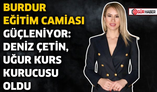 BURDUR EĞİTİM CAMİASI GÜÇLENİYOR: DENİZ ÇETİN, UĞUR KURS KURUCUSU OLDU