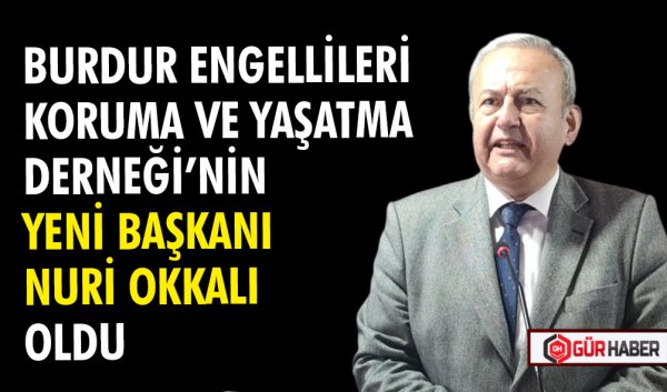 BURDUR ENGELLİLERİ KORUMA VE YAŞATMA DERNEĞİ’NİN YENİ BAŞKANI NURİ OKKALI OLDU