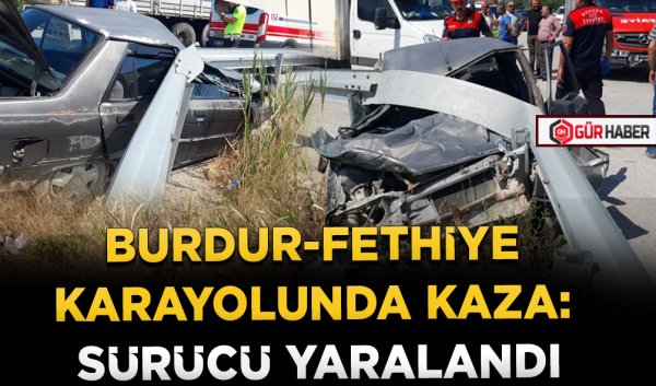 BURDUR-FETHİYE KARAYOLUNDA KAZA: SÜRÜCÜ YARALANDI