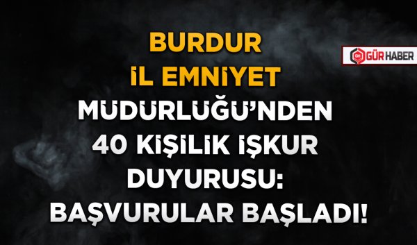 BURDUR İL EMNİYET MÜDÜRLÜĞÜ'NDEN 40 KİŞİLİK İŞKUR DUYURUSU: BAŞVURULAR BAŞLADI!