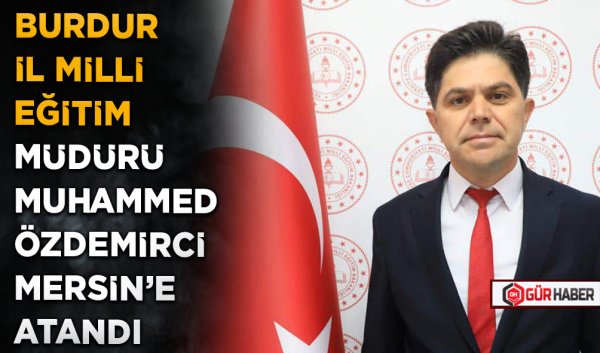 BURDUR İL MİLLİ EĞİTİM MÜDÜRÜ MUHAMMED ÖZDEMİRCİ MERSİN'E ATANDI