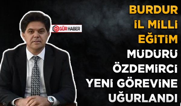 BURDUR İL MİLLİ EĞİTİM MÜDÜRÜ ÖZDEMİRCİ YENİ GÖREVİNE UĞURLANDI